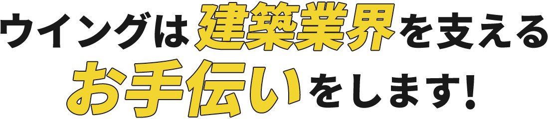 ウイングは建築業界を支えるお手伝いをします！